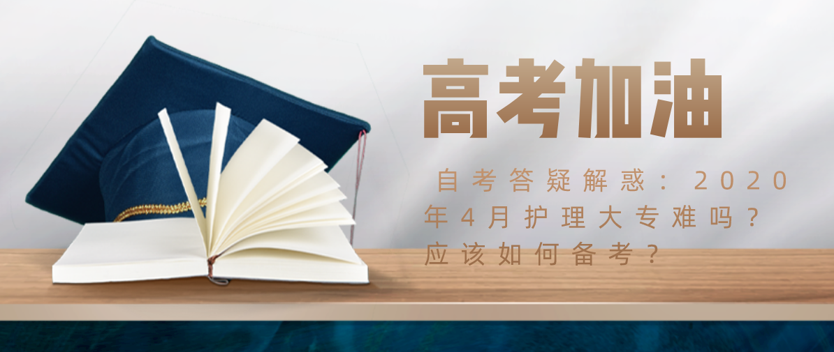 自考答疑解惑：2020年4月护理大专难吗？应该如何备考？