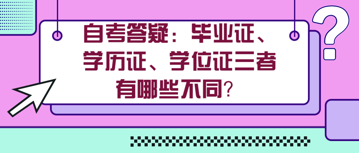 自考答疑：毕业证、学历证、学位证三者有哪些不同？