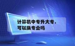 计算机中专升大专可以换专业吗