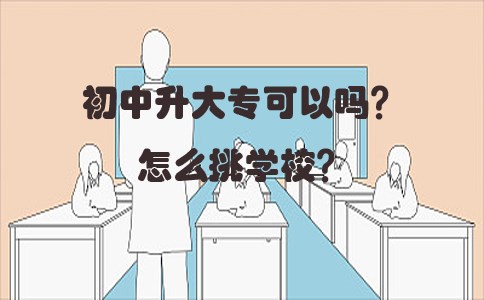 初中升大专可以吗？怎么挑学校？