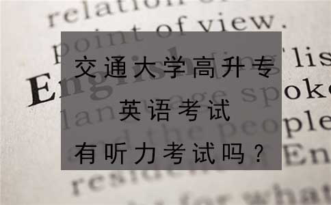 交通大学高升专英语考试有听力考试吗？